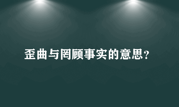 歪曲与罔顾事实的意思？