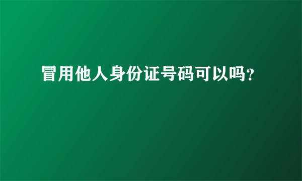 冒用他人身份证号码可以吗？