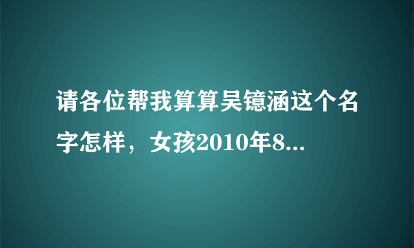 请各位帮我算算吴镱涵这个名字怎样，女孩2010年8月5号（国力）辰时生