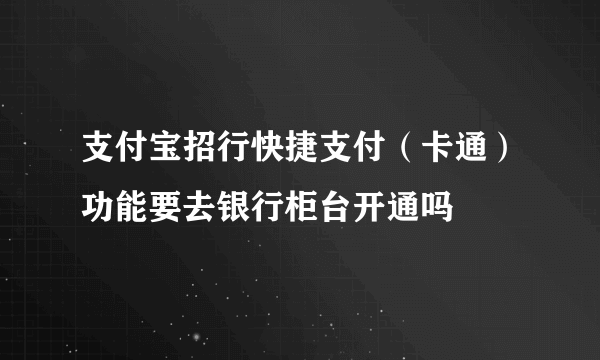 支付宝招行快捷支付（卡通）功能要去银行柜台开通吗