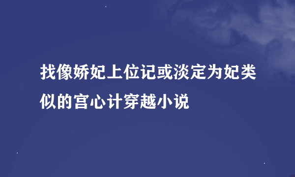 找像娇妃上位记或淡定为妃类似的宫心计穿越小说