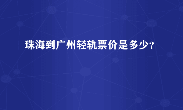 珠海到广州轻轨票价是多少？