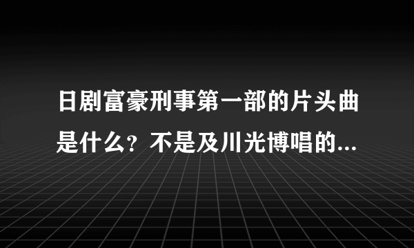 日剧富豪刑事第一部的片头曲是什么？不是及川光博唱的那首 而是纯音乐 交响曲那首 可以听到一段小提琴声