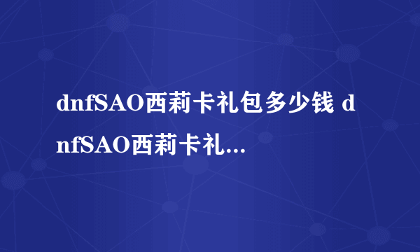 dnfSAO西莉卡礼包多少钱 dnfSAO西莉卡礼包有什么奖励