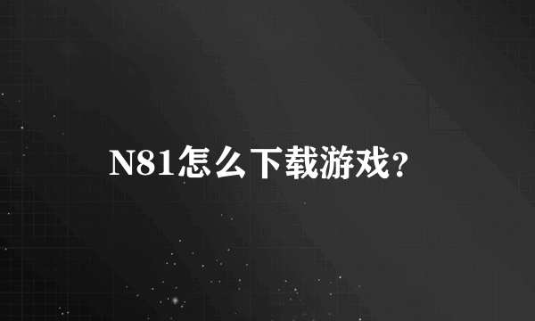 N81怎么下载游戏？