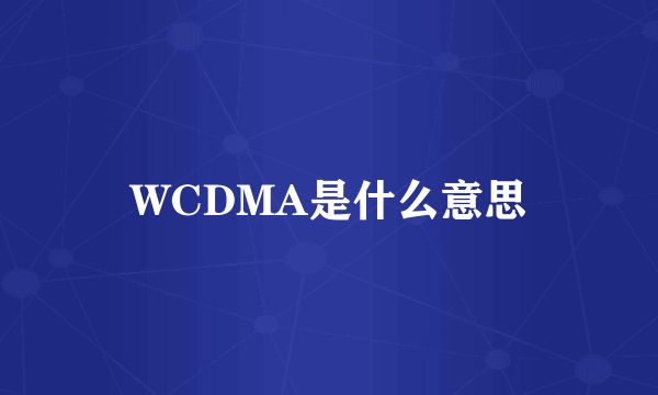 WCDMA是什么意思