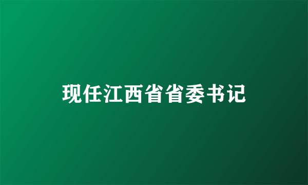 现任江西省省委书记