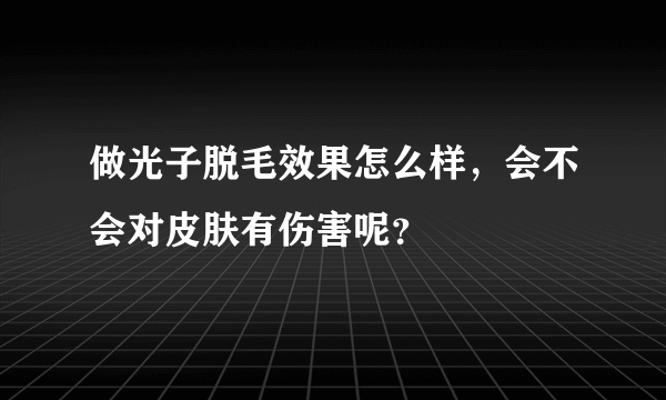 做光子脱毛效果怎么样，会不会对皮肤有伤害呢？