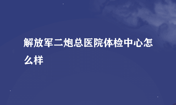 解放军二炮总医院体检中心怎么样