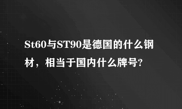 St60与ST90是德国的什么钢材，相当于国内什么牌号?