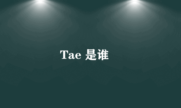 Tae 是谁﹖