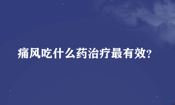 痛风吃什么药治疗最有效？