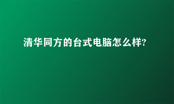 清华同方的台式电脑怎么样?