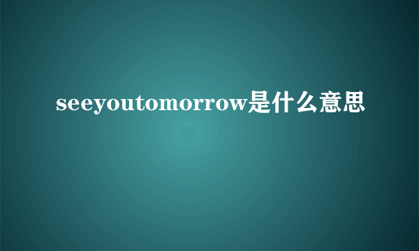 seeyoutomorrow是什么意思