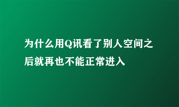 为什么用Q讯看了别人空间之后就再也不能正常进入