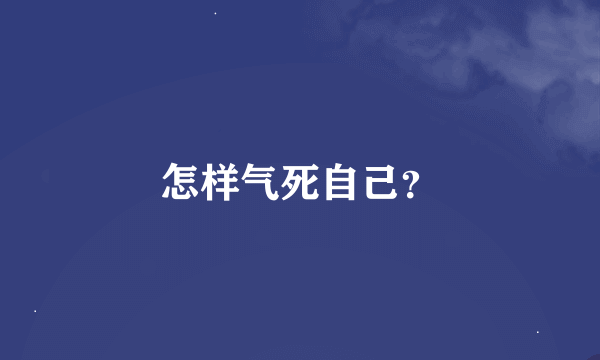 怎样气死自己？