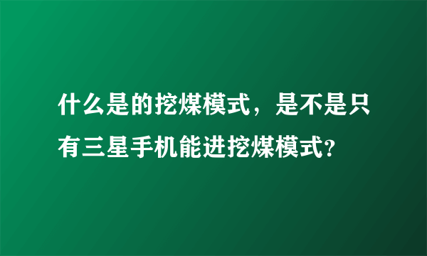 什么是的挖煤模式，是不是只有三星手机能进挖煤模式？