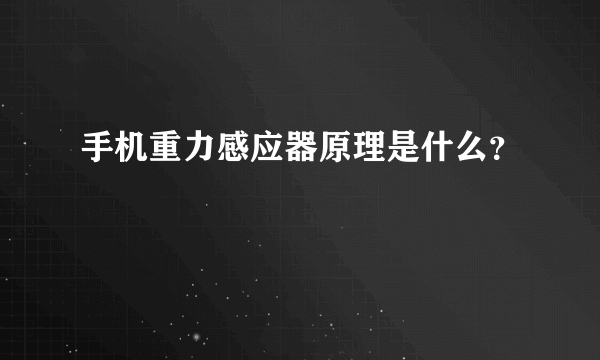 手机重力感应器原理是什么？