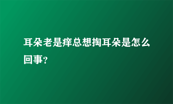 耳朵老是痒总想掏耳朵是怎么回事？