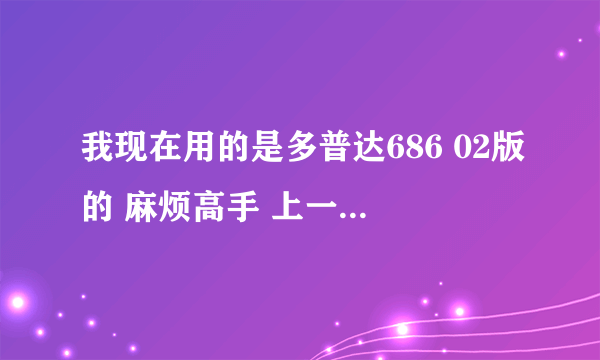 我现在用的是多普达686 02版的 麻烦高手 上一些 网络软件啊 谢谢