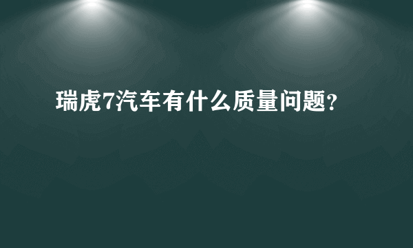 瑞虎7汽车有什么质量问题？