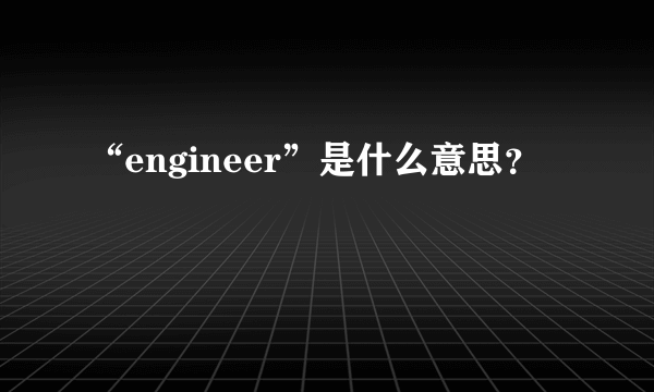 “engineer”是什么意思？