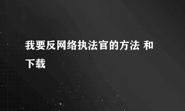 我要反网络执法官的方法 和下载