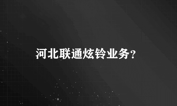 河北联通炫铃业务？