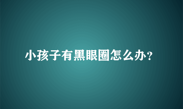 小孩子有黑眼圈怎么办？