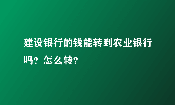 建设银行的钱能转到农业银行吗？怎么转？