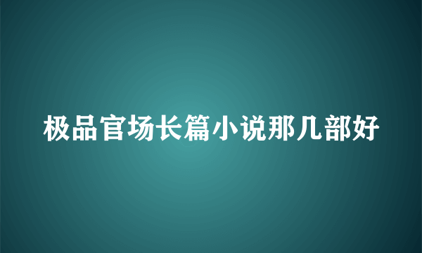 极品官场长篇小说那几部好