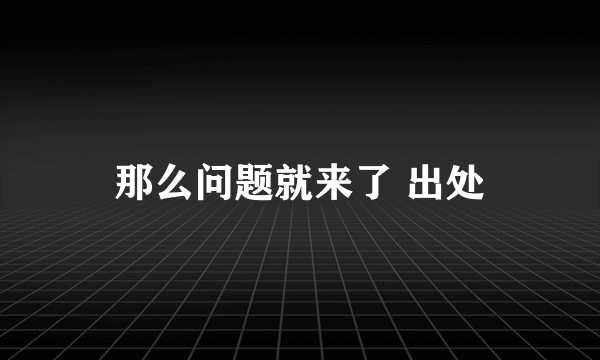 那么问题就来了 出处