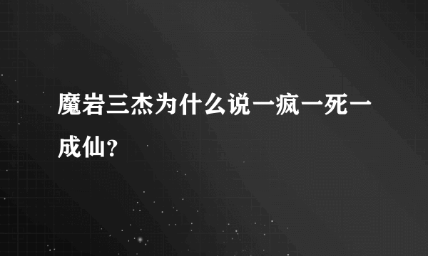 魔岩三杰为什么说一疯一死一成仙？