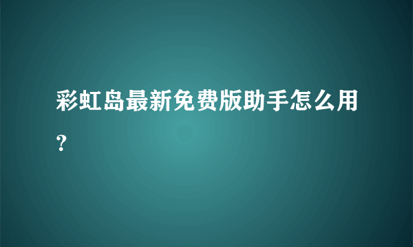 彩虹岛最新免费版助手怎么用？