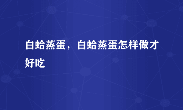 白蛤蒸蛋，白蛤蒸蛋怎样做才好吃