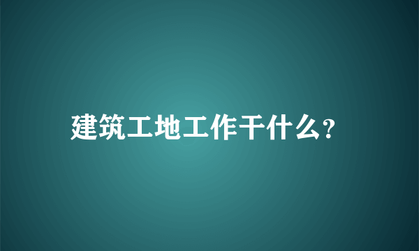 建筑工地工作干什么？