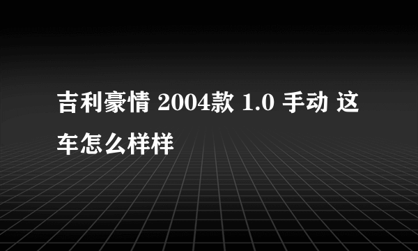 吉利豪情 2004款 1.0 手动 这车怎么样样