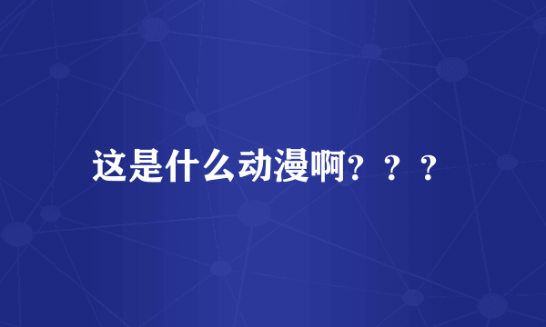 这是什么动漫啊？？？