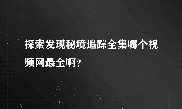 探索发现秘境追踪全集哪个视频网最全啊？