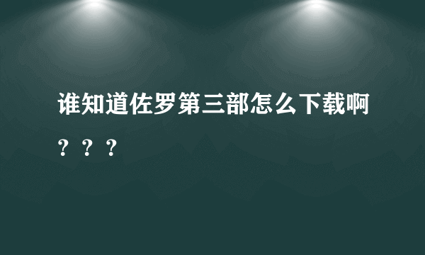 谁知道佐罗第三部怎么下载啊？？？