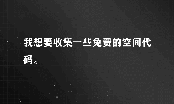 我想要收集一些免费的空间代码。