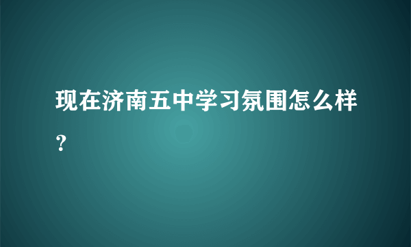 现在济南五中学习氛围怎么样？