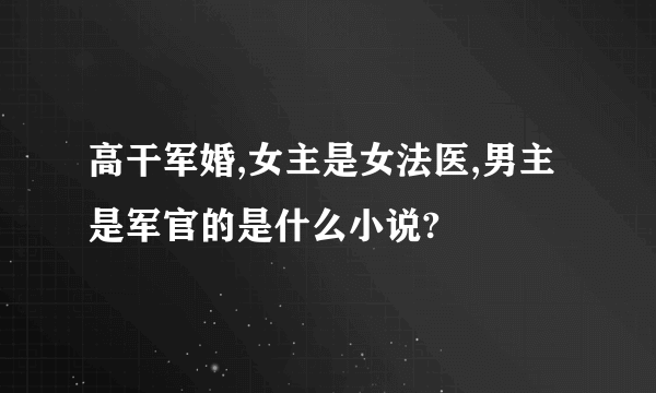 高干军婚,女主是女法医,男主是军官的是什么小说?