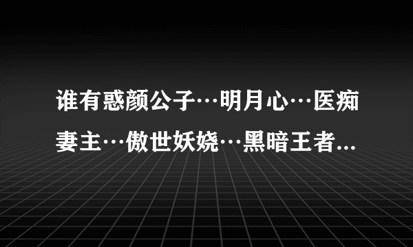 谁有惑颜公子…明月心…医痴妻主…傲世妖娆…黑暗王者之妖临天下，TXT格式！