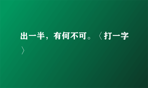 出一半，有何不可。〈打一字〉