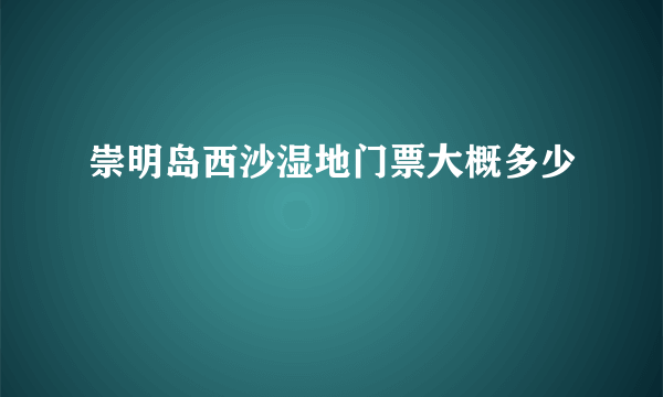 崇明岛西沙湿地门票大概多少