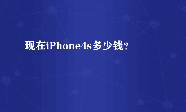 现在iPhone4s多少钱？