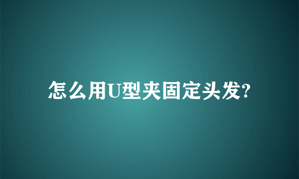 怎么用U型夹固定头发?