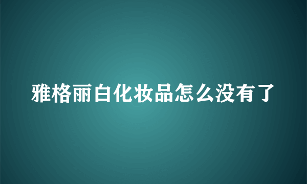 雅格丽白化妆品怎么没有了