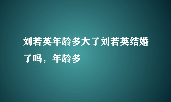 刘若英年龄多大了刘若英结婚了吗，年龄多